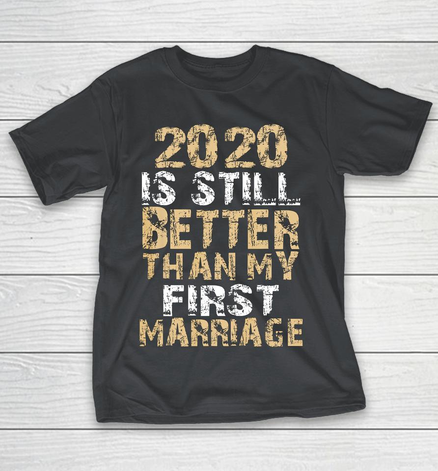 2020 Is Still Better Than My First Marriage Second Marriage Shirts