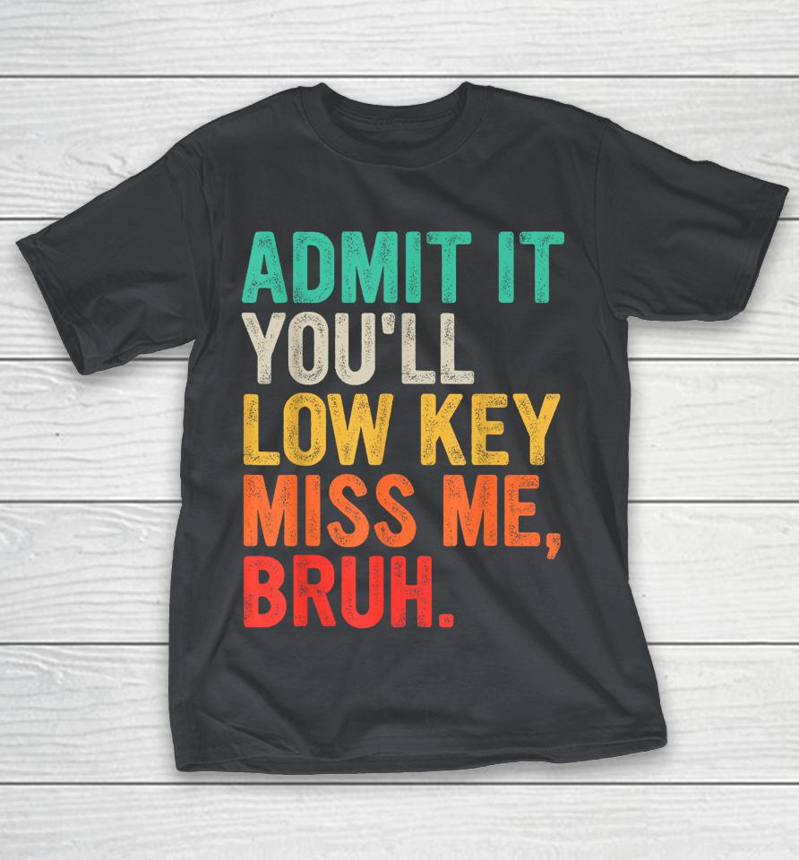 Admit It You'll Low Key Miss Me Bruh Funny Bruh Teacher Shirts