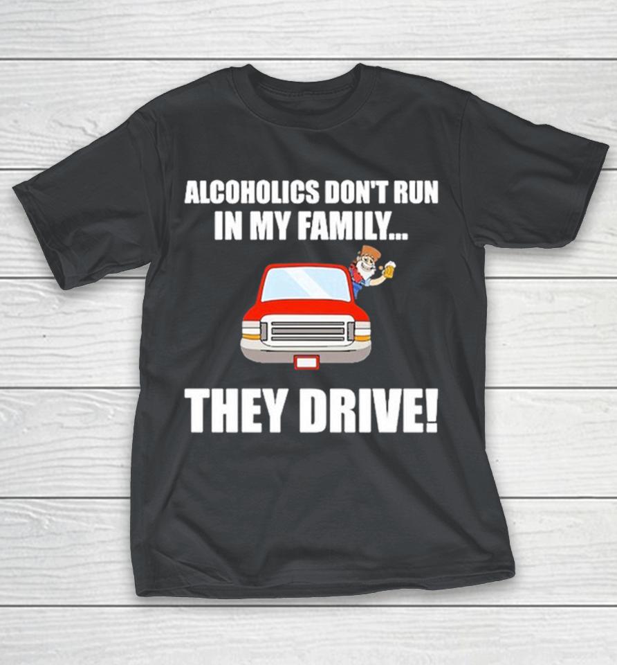 Alcoholics Don’t Run In My Family They Drive Shirts
