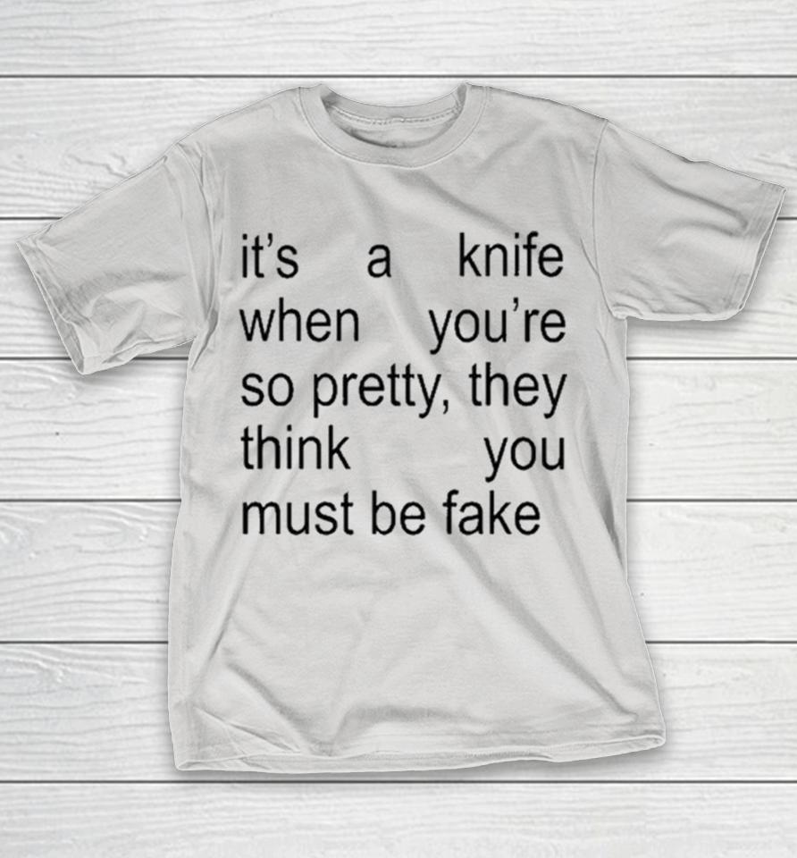 Ariana It’S A Knife When You’Re So Pretty They Think You Must Be Fake Shirts