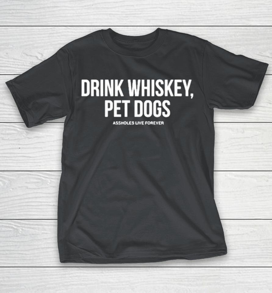 Assholes Live Forever Drink Whiskey Pet Dogs Shirts