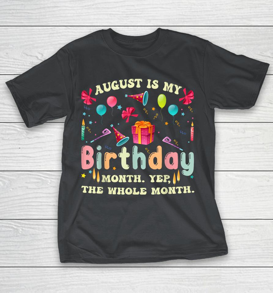 August Is My Birthday Yes The Whole Month Shirts