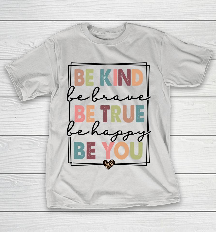 Be Kind Be Brave Be True Be Happy Be You Shirts