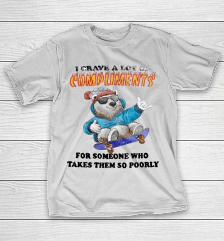 Bear I Crave A Lot Of Compliments For Someone Who Takes Them So Poorly Shirts