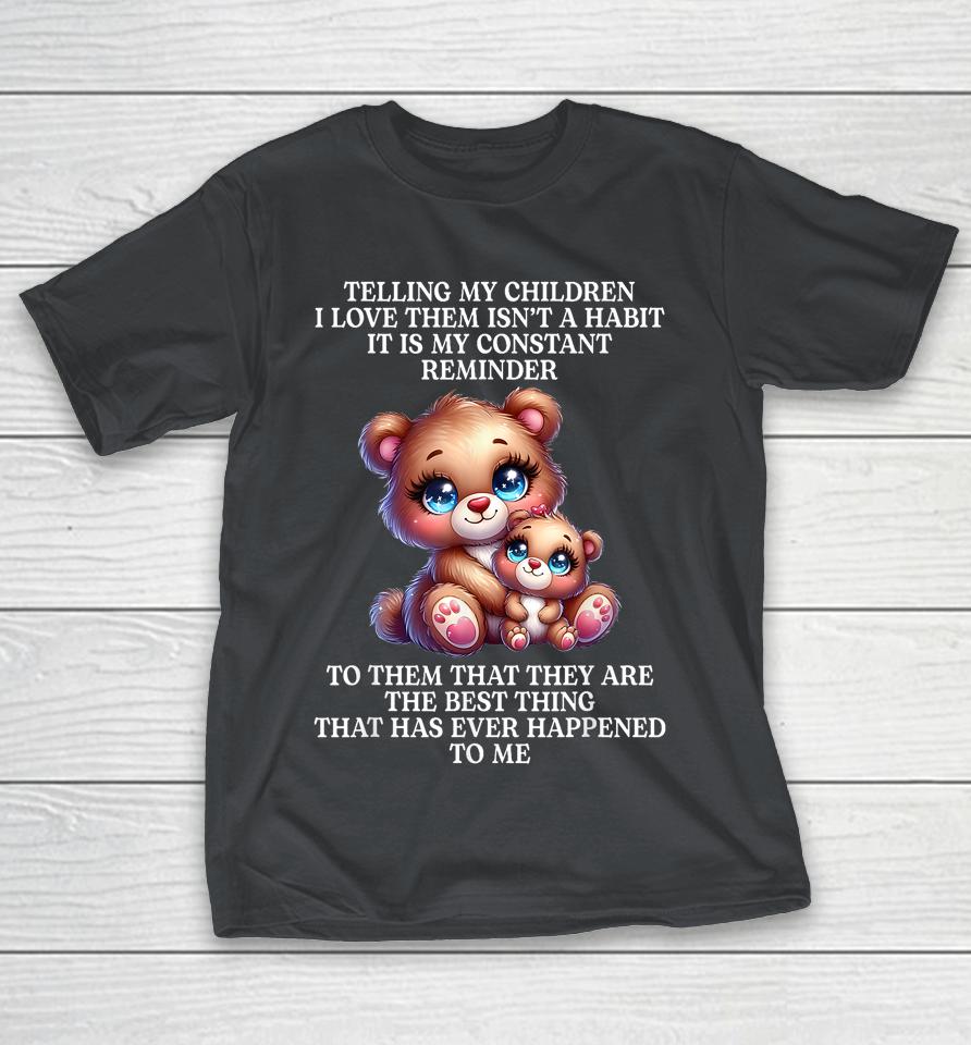 Bear Telling My Children I Love Them Isn't A Habit It Is My Shirts