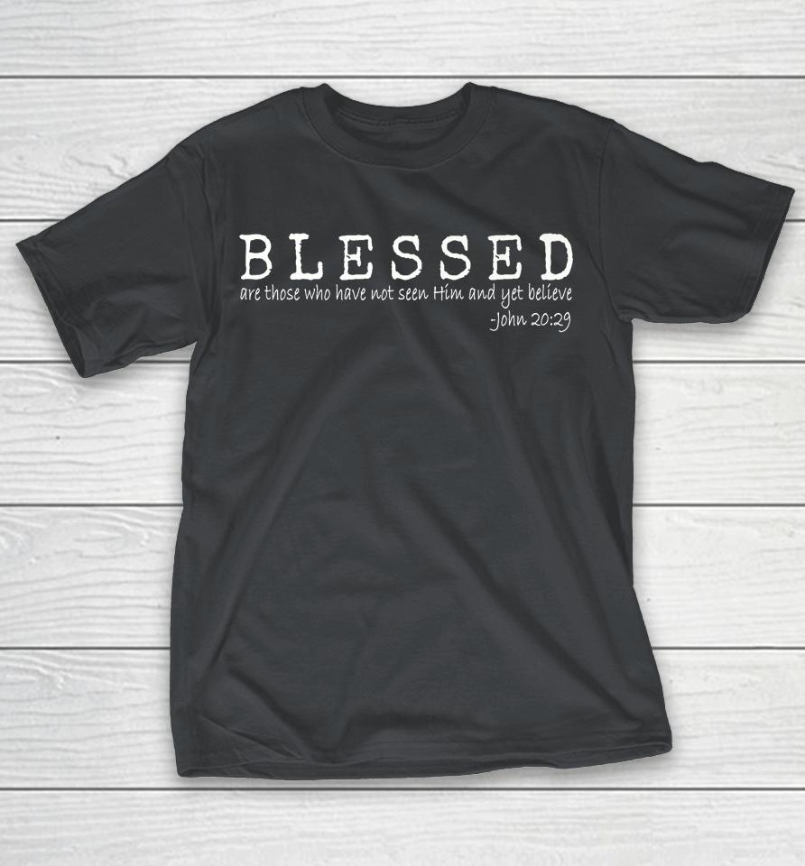 Blessed Are Those Who Have Not Seen Him And Yet Believe Shirts