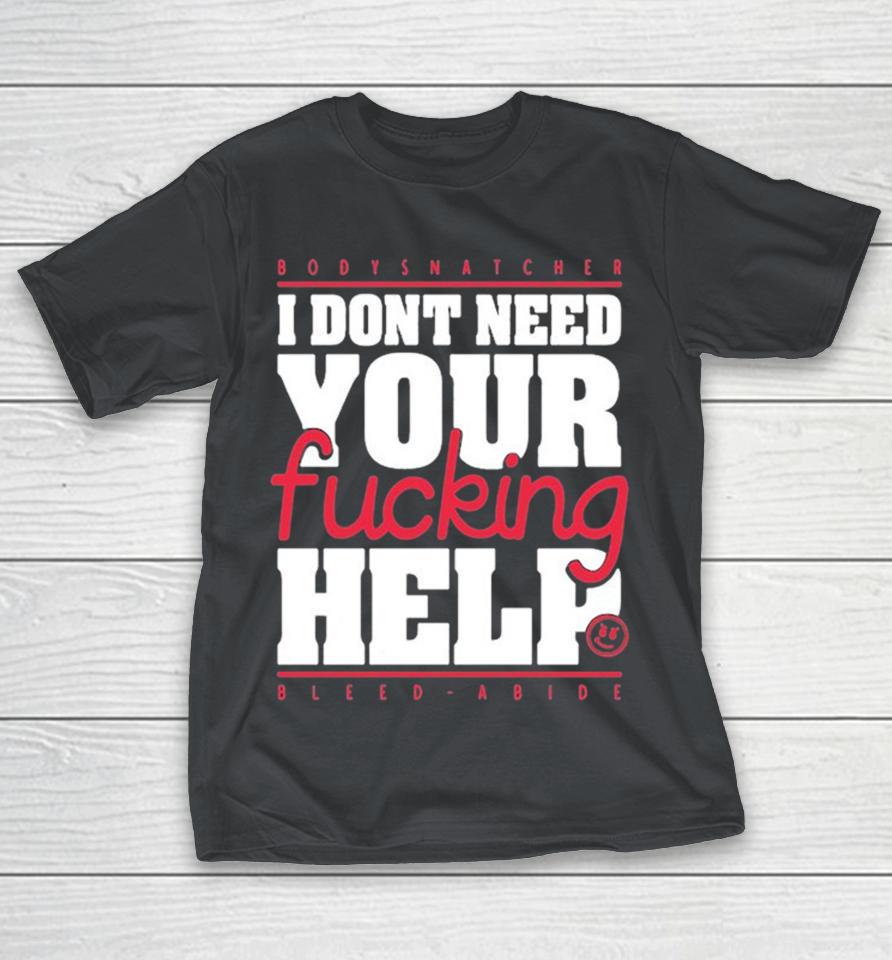 Bodysnatcher I Don’t Need Your Fucking Help Bleed Abide Shirts