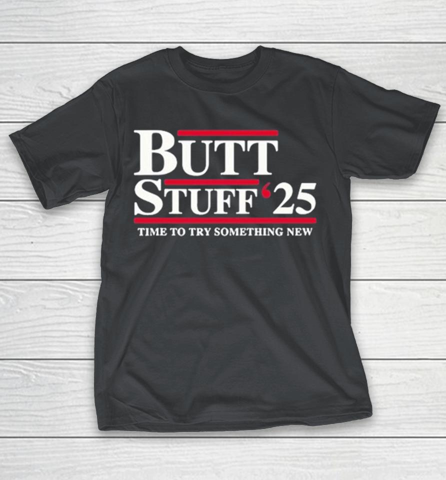 Butt Stuff 2025 Time To Try Something New Political Shirts