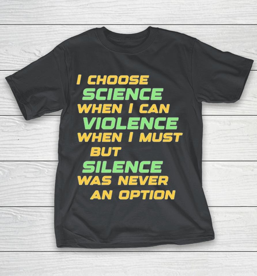 Chris Boden I Choose Science When I Can Violence When I Must But Silence Was Never An Option Shirts