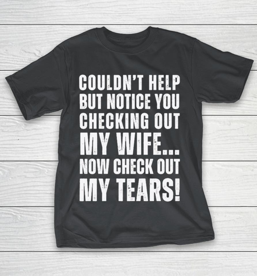 Couldn’t Help But Notice You Checking Out My Wife Shirts