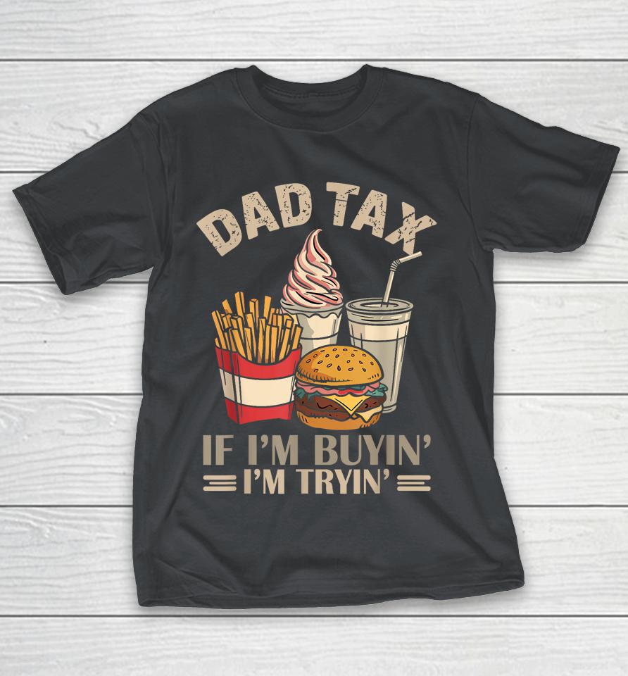 Dad Tax If I'm Buying I'm Trying Shirts