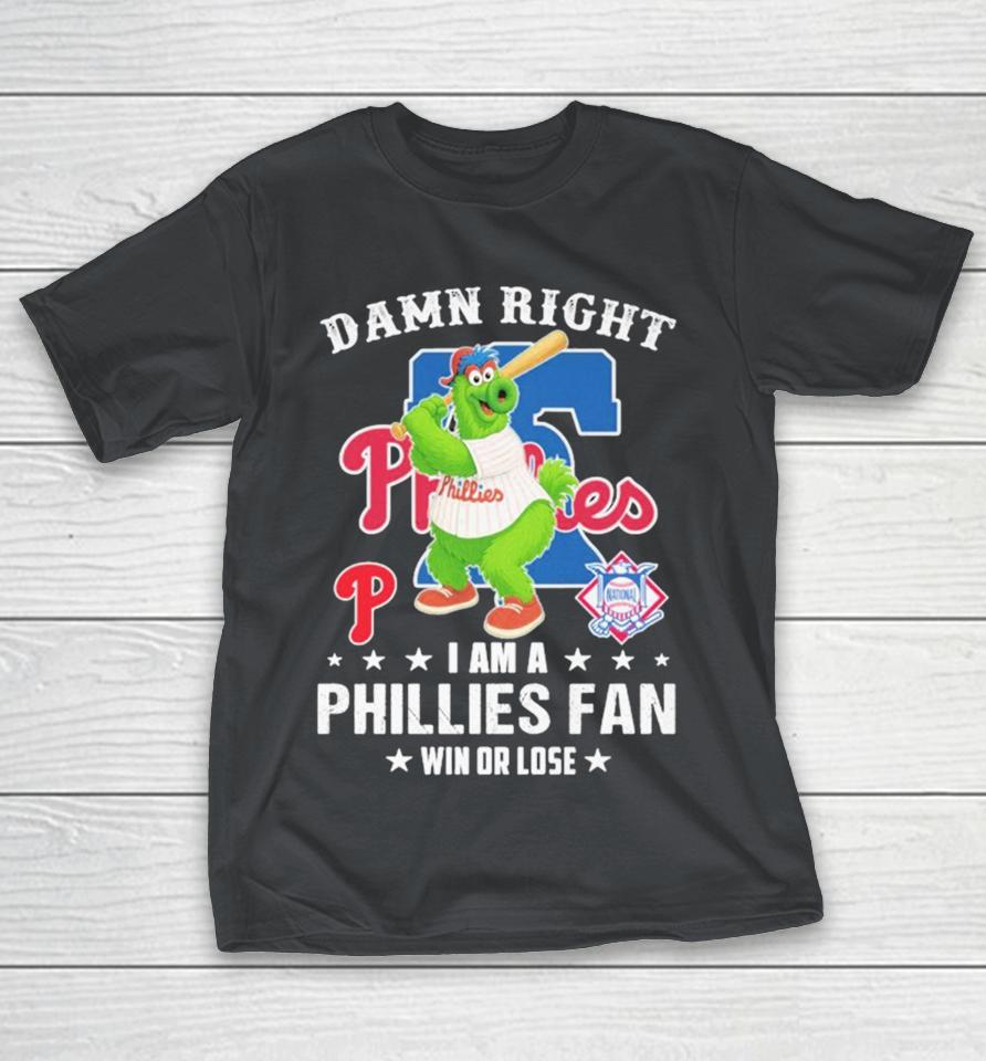 Damn Right I Am A Philadelphia Phillies Fan Win Or Lose Phillie Phanatic Mascot Shirts