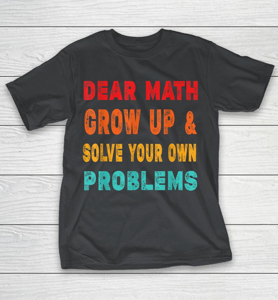 Dear Math Grow Up And Solve Your Own Problems Shirts