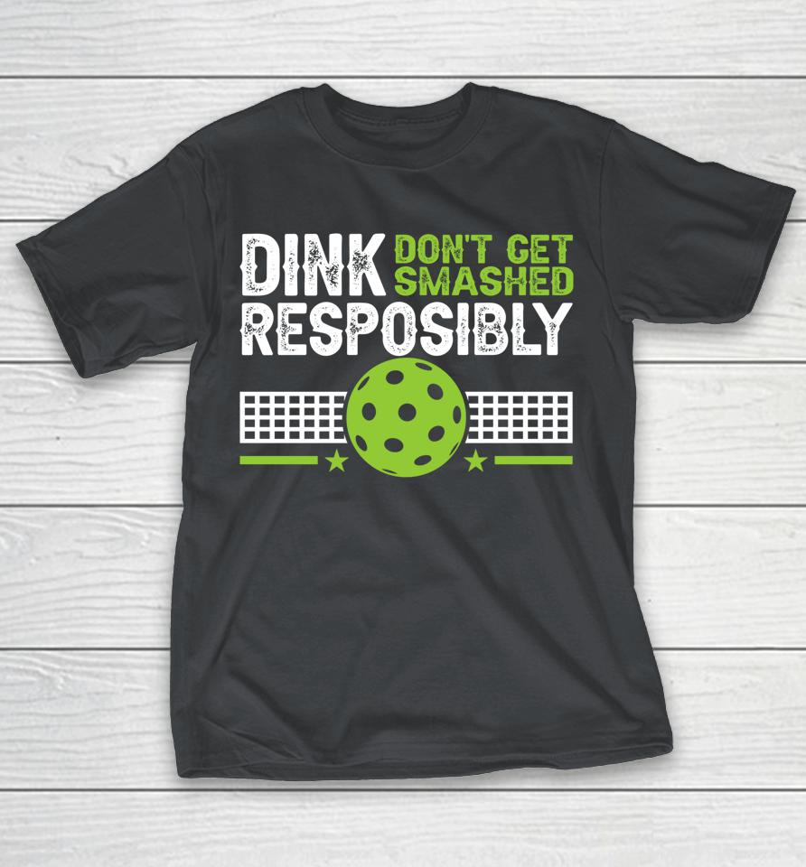 Dink Responsibly Don't Get Smashed Pickleball Shirts