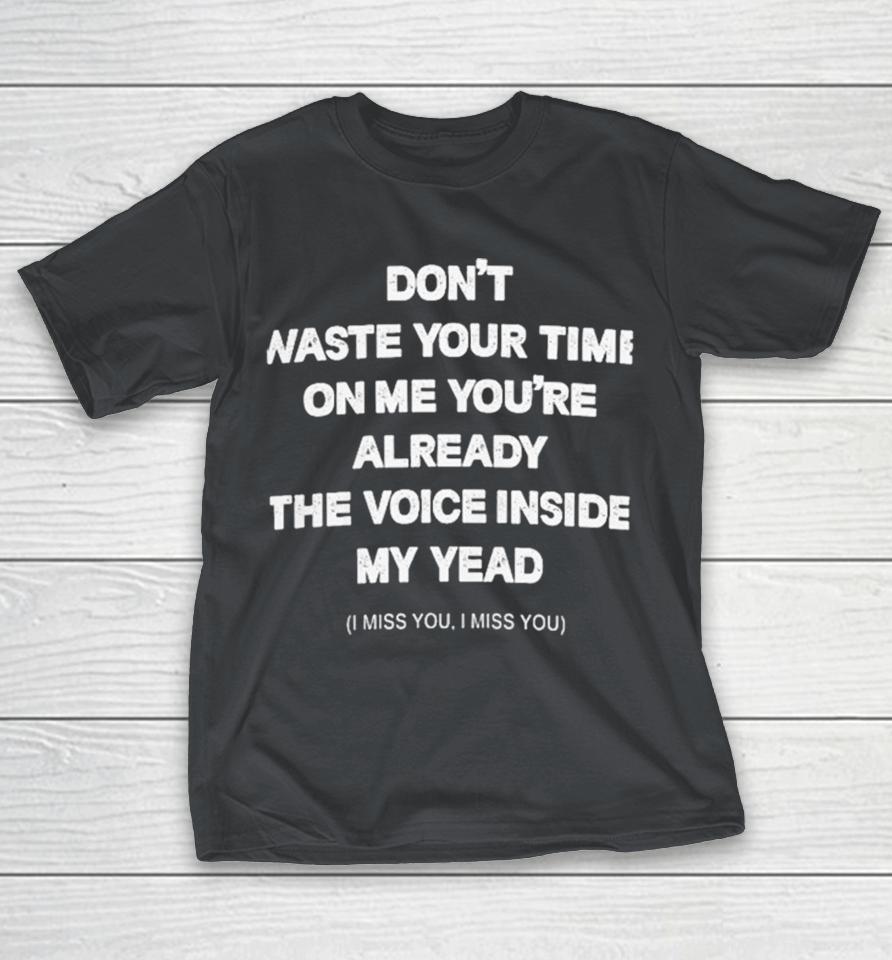 Don’t Waste Your Time On Me You’re Already The Voice Inside My Yead I Miss You I Miss You Shirts
