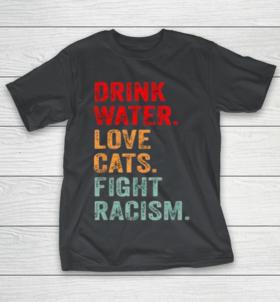 Drink Water Love Cats Fight Racism Shirts