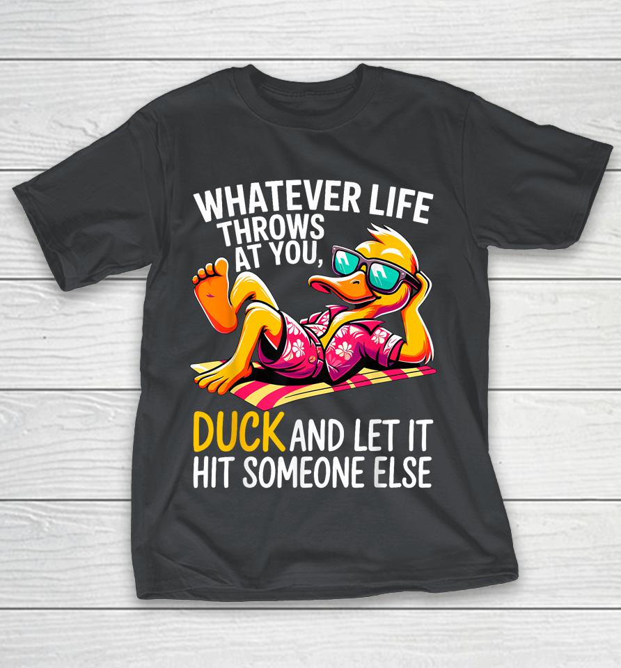 Duck Whatever life throws at you, duck and let it hit someone else Shirts