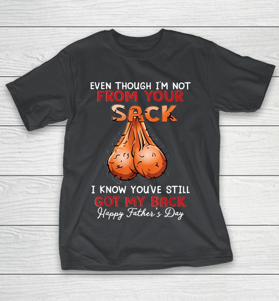 Even Though I'm Not From Your Sack Funny Father's Day Shirts