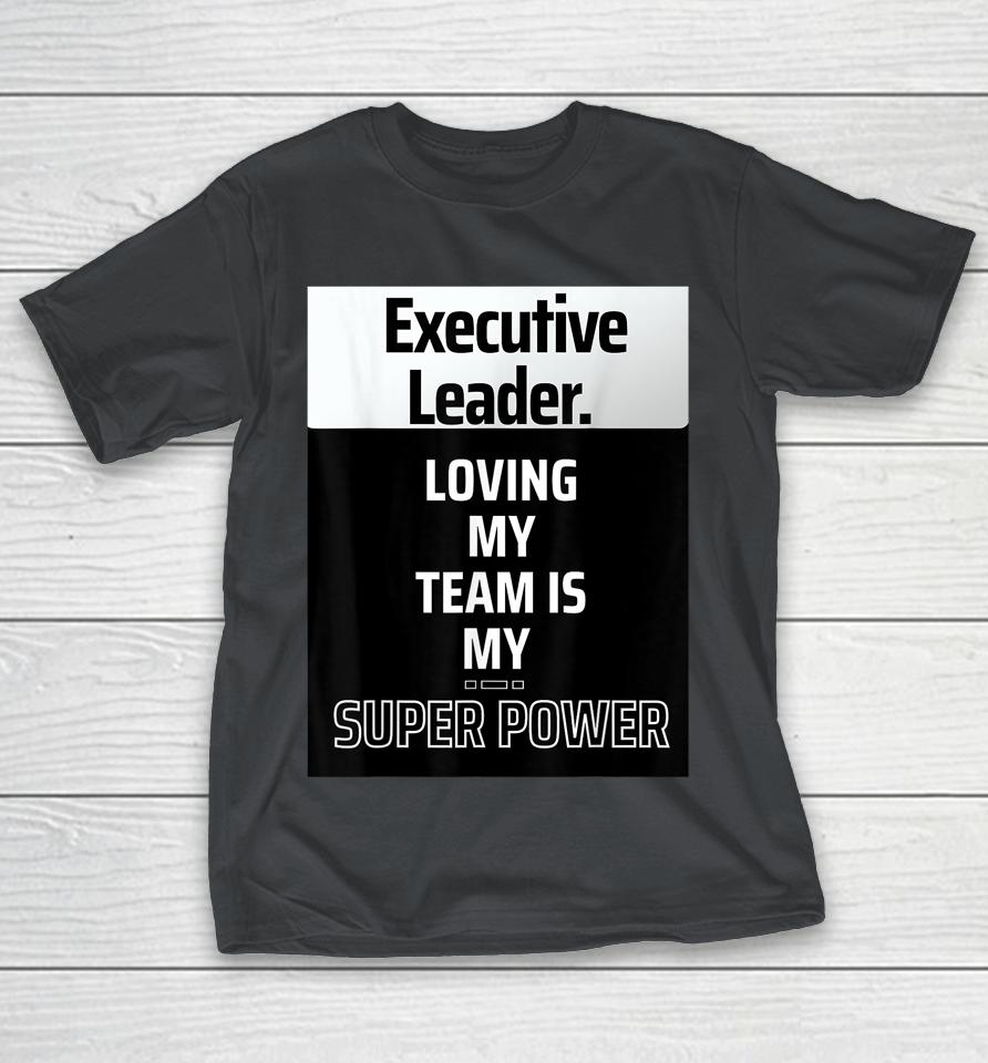 Executive Leader Loving your team is your superpower Shirts