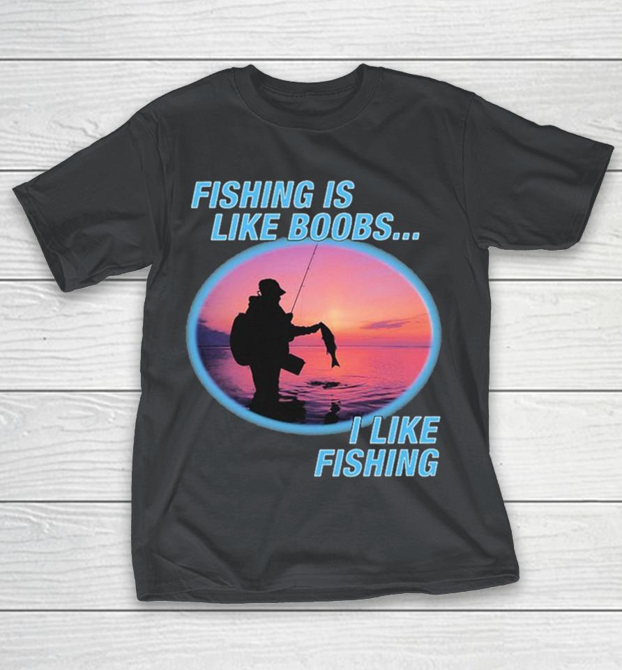 Fishing Is Like Boobs I Like Fishing Shirts