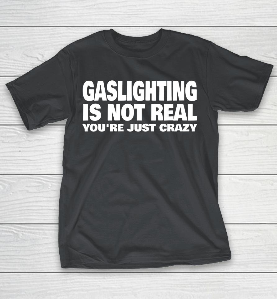 Gaslighting Is Not Real You're Just Crazy Shirts