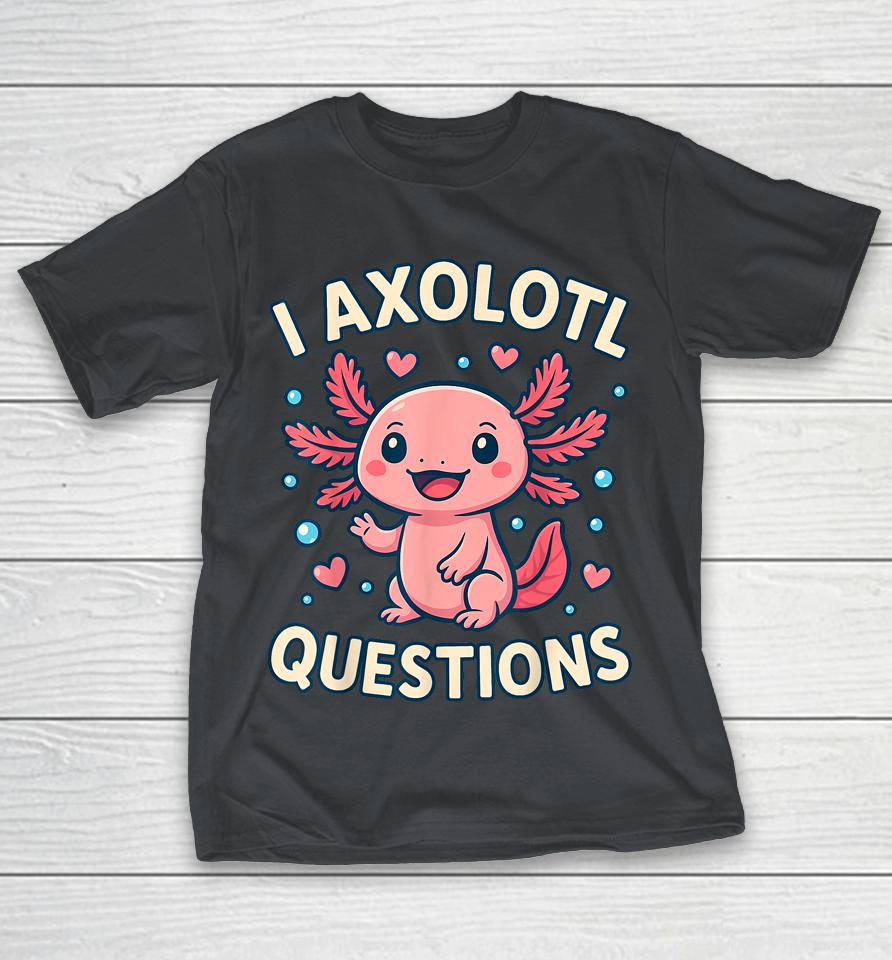 Girl I Ask Axolotl Questions Shirts