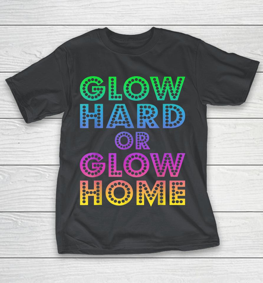 Glow Hard Or Glow Home 70s 80s Shirts