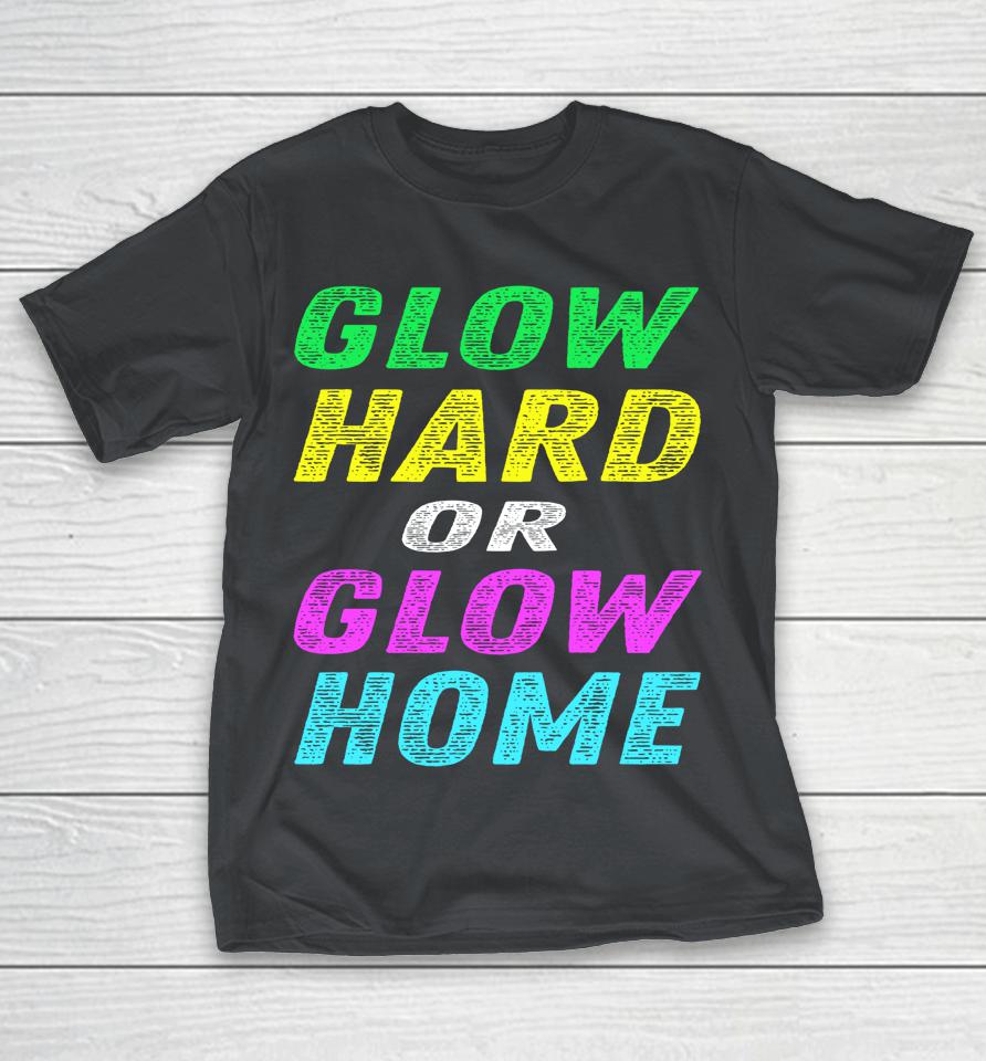 Glow Hard Or Glow Home Party Rave Vintage Shirts