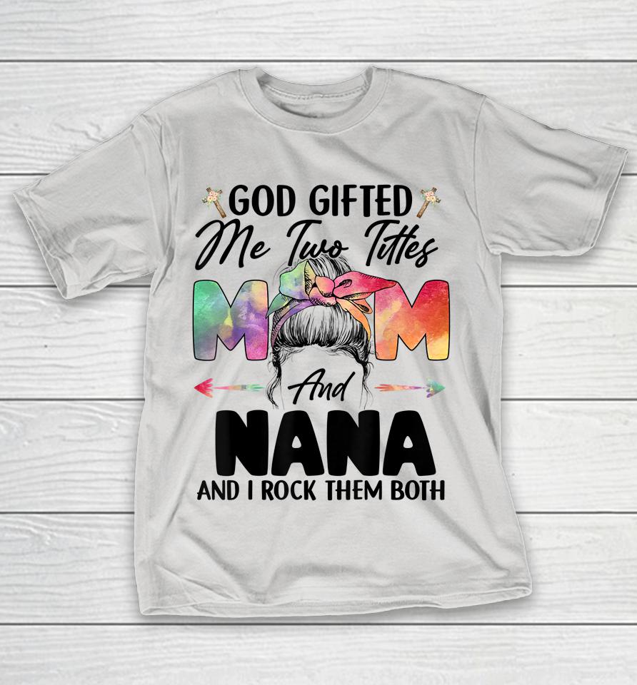 God Gifted Me Two Titles Mom and Nana Shirts