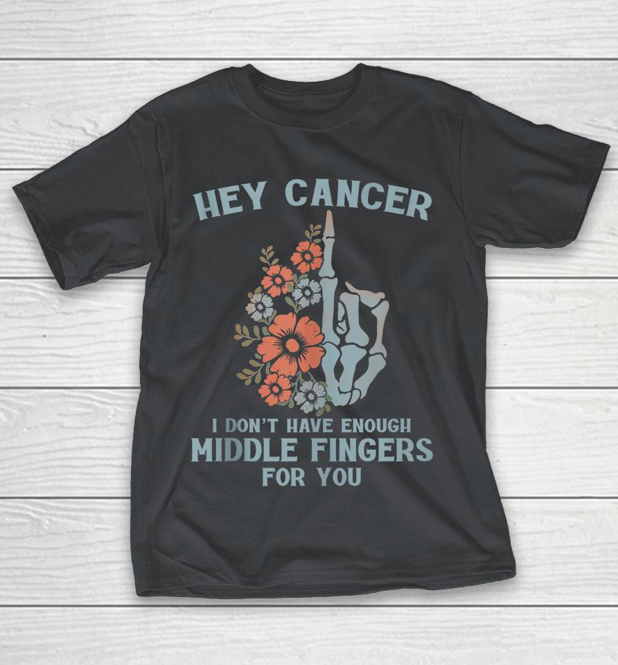 Hey Cancer I Don't Have Enough Middle Fingers For You Shirts