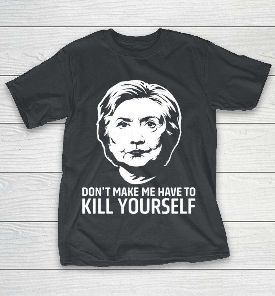 Hillary Clinton Don’t Make Me Have To Kill Yourself Shirts