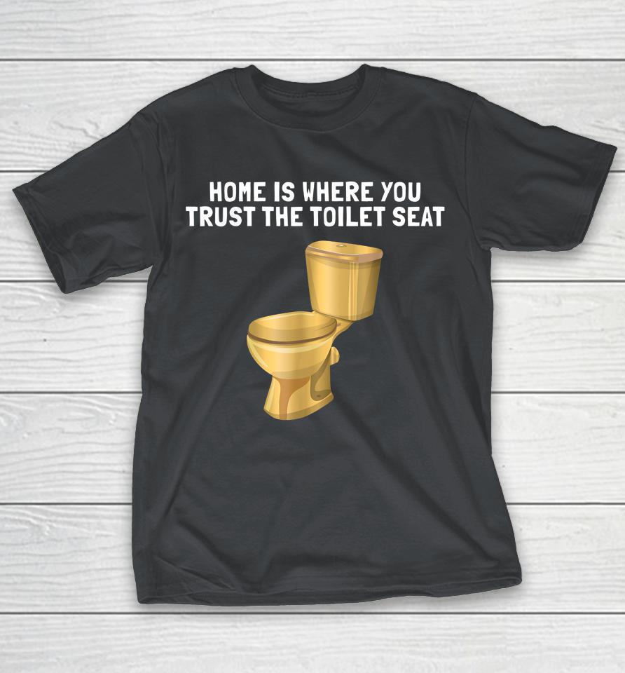 Home Is Where Your Trust The Toilet Seat Funny Sarcastic Shirts WoopyTee