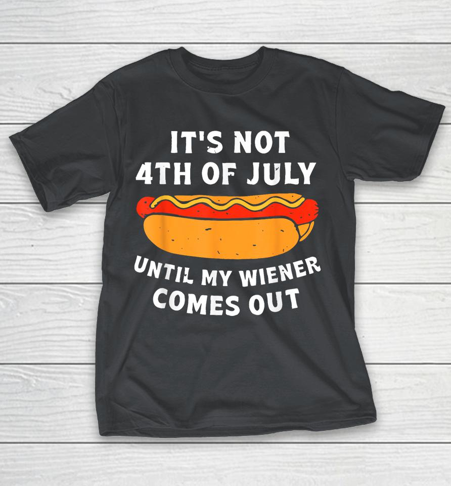 Hotdog It's Not 4th Of July Until My Wiener Comes Out Shirts