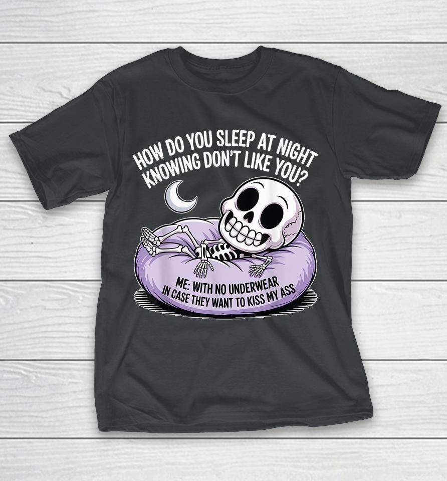 HOW DO YOU SLEEP AT NIGHT KNOWING DON'T LIKE YOU Shirts