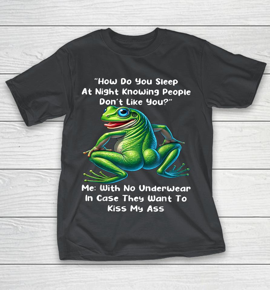 How Do You Sleep At Night Knowing People Don'T Like You Frog Shirts