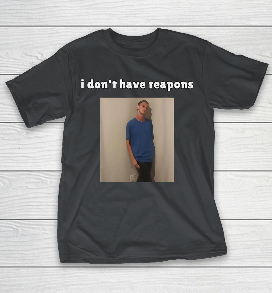 I Don't Have Reapons Meme Shirts