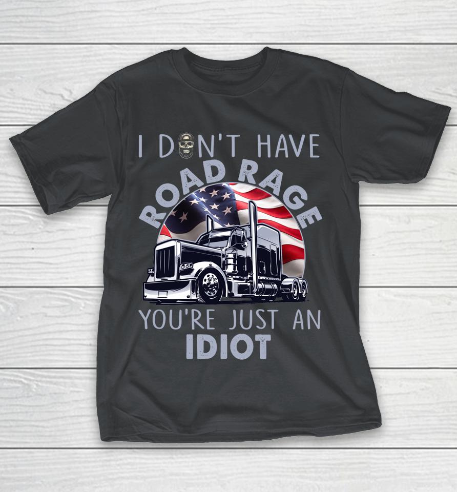 I Don't Have Road Rage You're Just An Idiot Funny Trucker Shirts