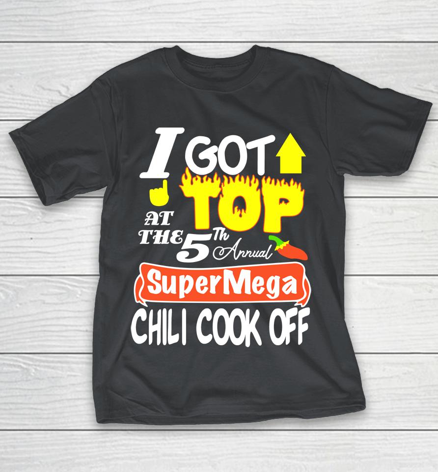 I Got Top At The 5th Annual Super Mega Chili Cook Off Shirts WoopyTee