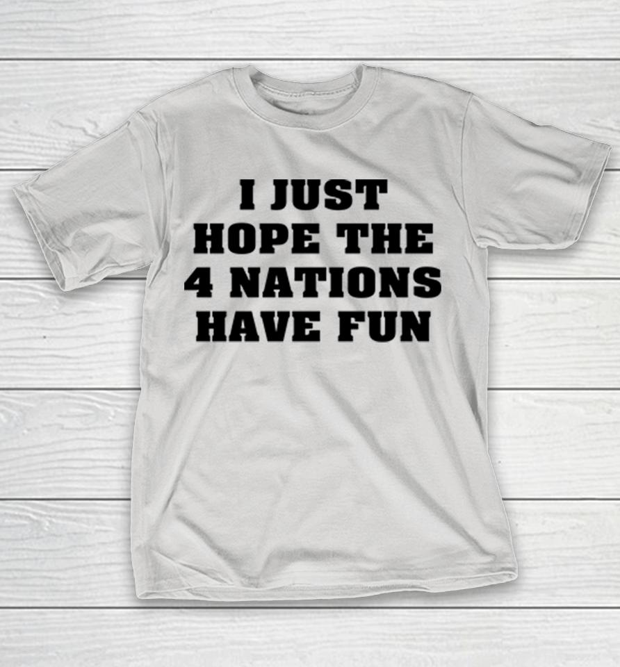 I Just Hope 4 Nations Have Fun Shirts