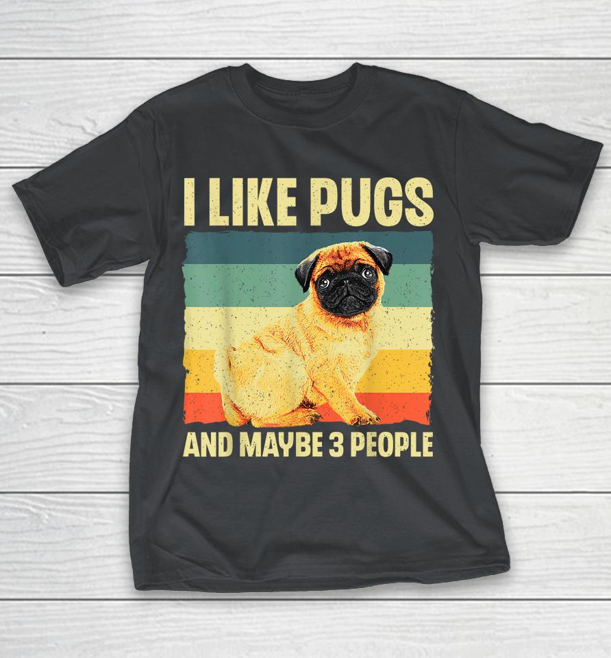 I Like Pugs And Maybe 3 People Puppy Pet Dog Breed Pug Lover Shirts