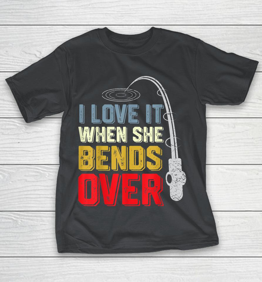 I Love it When She Bends Over Funny Fishing Shirts