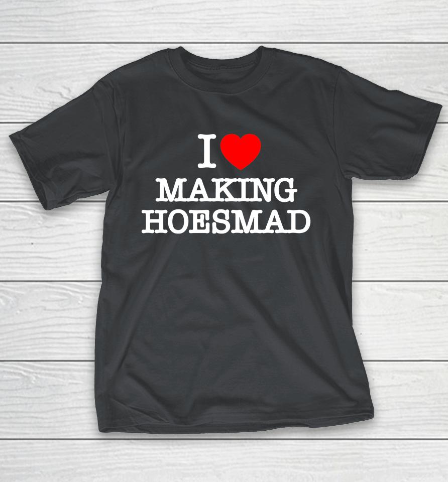 I Love Making Hoes Mad Shirts WoopyTee