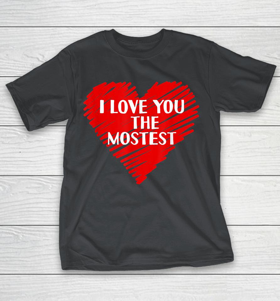 I Love You The Mostest Valentine's Day Shirts