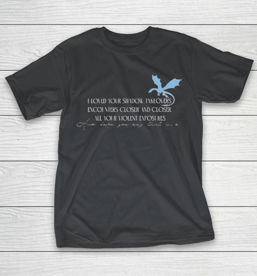 I Loved Your Shadow Takeovers Encounters Closer And Closer All Your Violent Exposures How Dare You Say That It’s Dragon Shirts