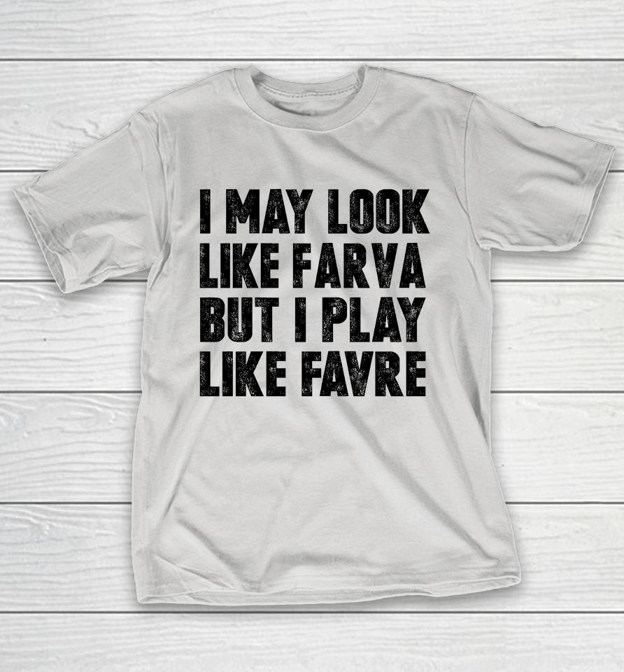 I May Look Like Farva But I Play Like Favre Shirts