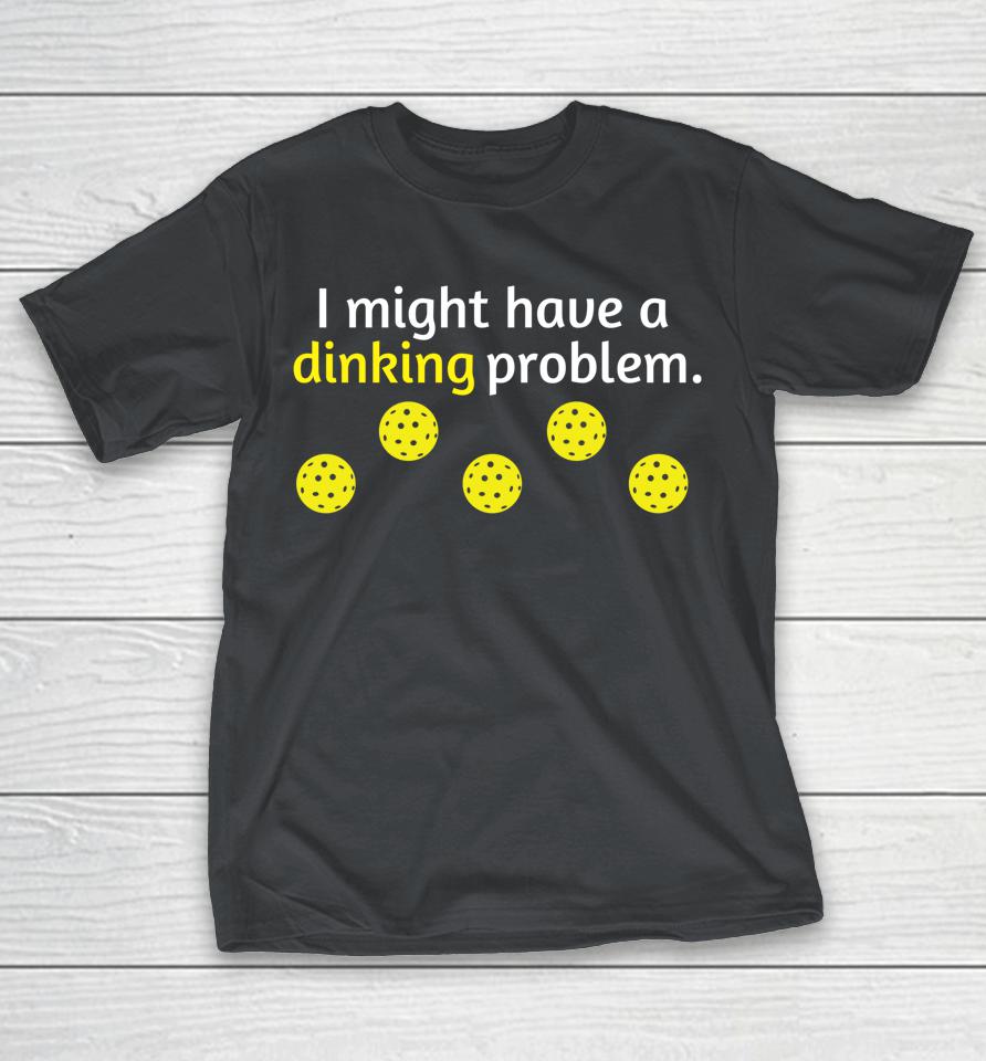 I Might Have a Dinking Problem Pickleball Shirts