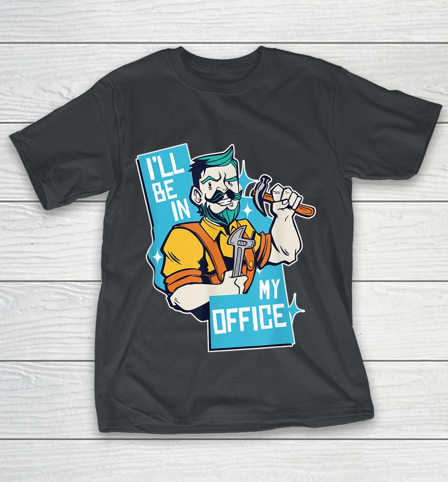 I'll Be In My Office Funny Carpenter Shirts