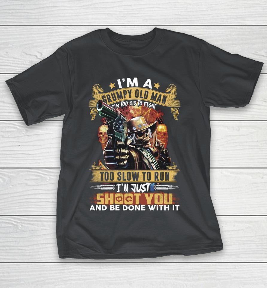 I'm A Grumpy Old Man Too Old To Fight Too Slow To Run I'll Just Shoot You And Done Shirts