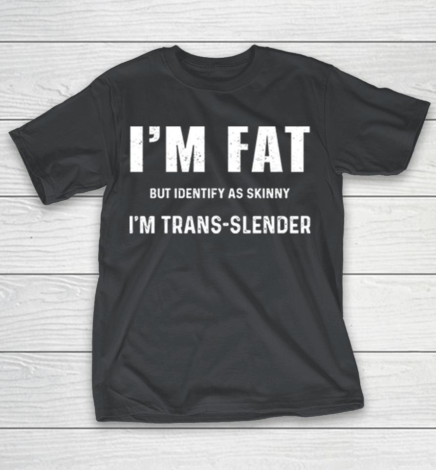 I'm Fat But Identify As Skinny I Am Trans-Slender Shirts