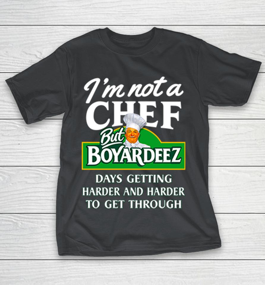 I'm Not A Chef But Boyardeez Days Getting Harder Shirts